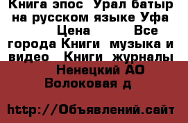 Книга эпос “Урал-батыр“ на русском языке Уфа, 1981 › Цена ­ 500 - Все города Книги, музыка и видео » Книги, журналы   . Ненецкий АО,Волоковая д.